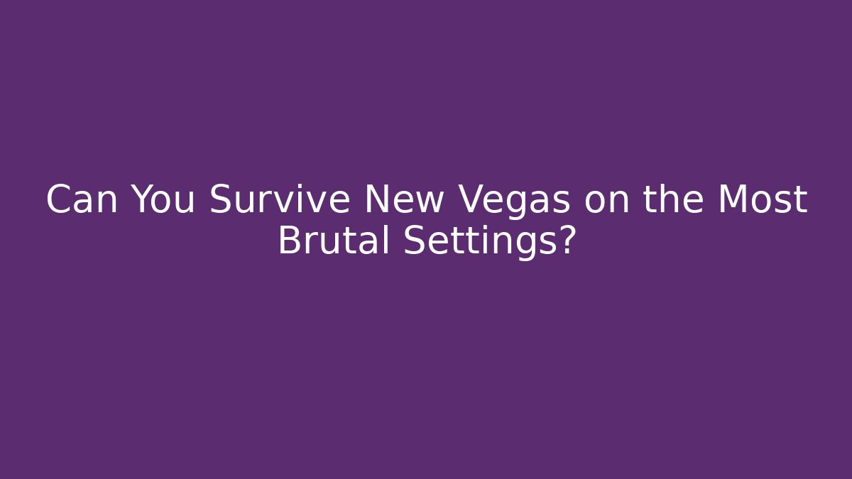 Can You Survive New Vegas on the Most Brutal Settings?