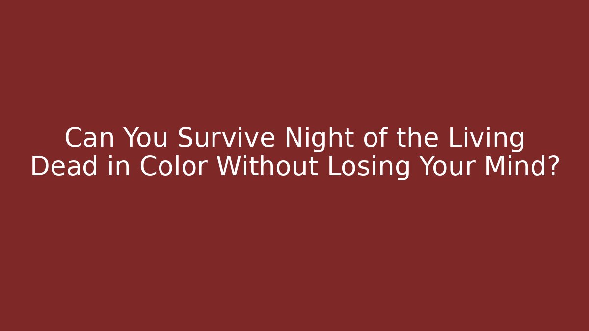 Can You Survive Night of the Living Dead in Color Without Losing Your Mind?