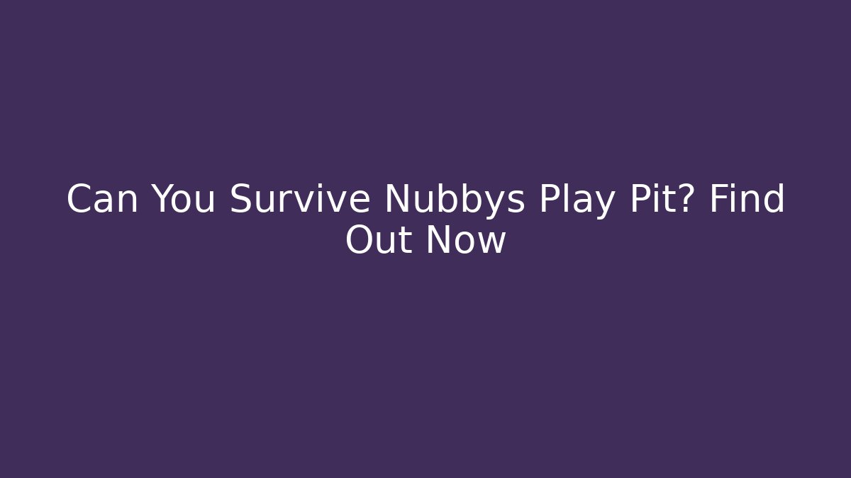 Can You Survive Nubbys Play Pit? Find Out Now