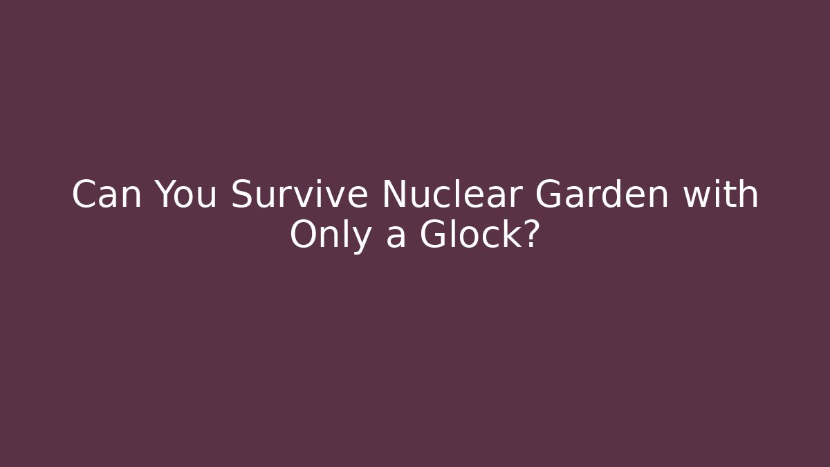 Can You Survive Nuclear Garden with Only a Glock?