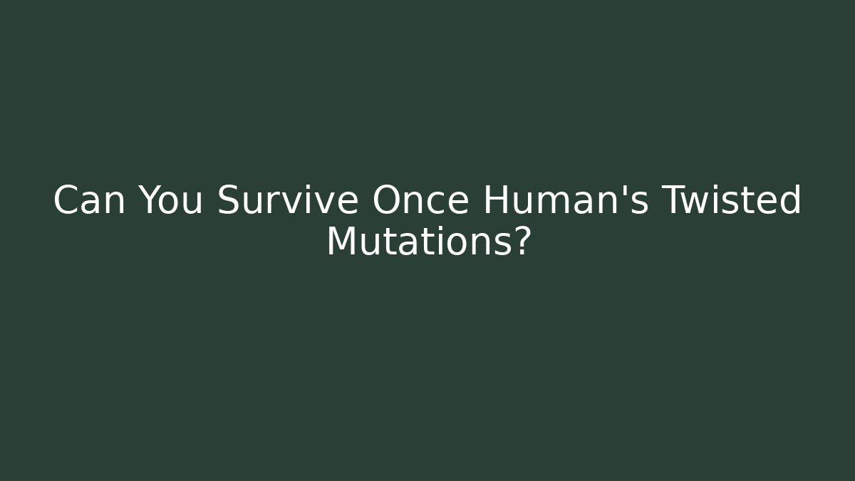 Can You Survive Once Human's Twisted Mutations?