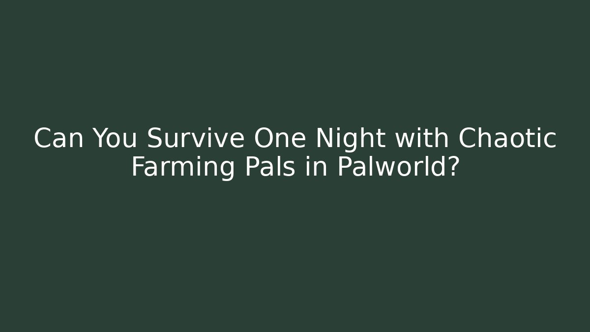 Can You Survive One Night with Chaotic Farming Pals in Palworld?
