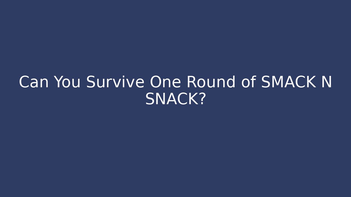 Can You Survive One Round of SMACK N SNACK?