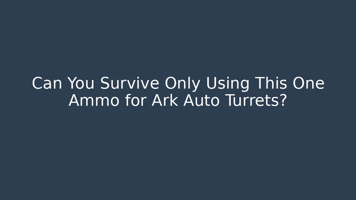 Can You Survive Only Using This One Ammo for Ark Auto Turrets?