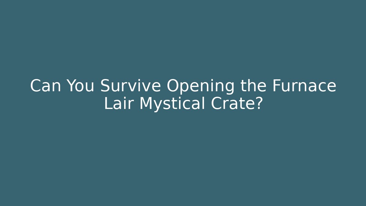 Can You Survive Opening the Furnace Lair Mystical Crate?