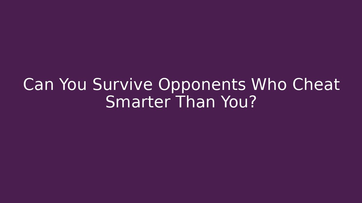 Can You Survive Opponents Who Cheat Smarter Than You?