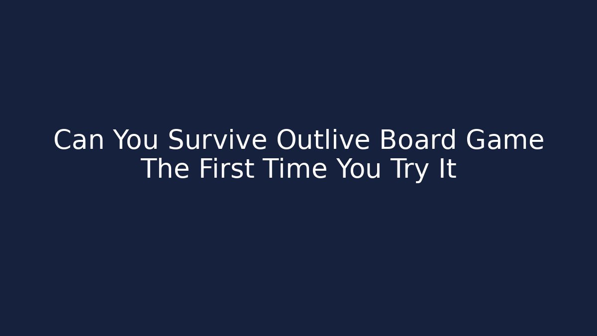 Can You Survive Outlive Board Game The First Time You Try It - Felix Cat Insurance