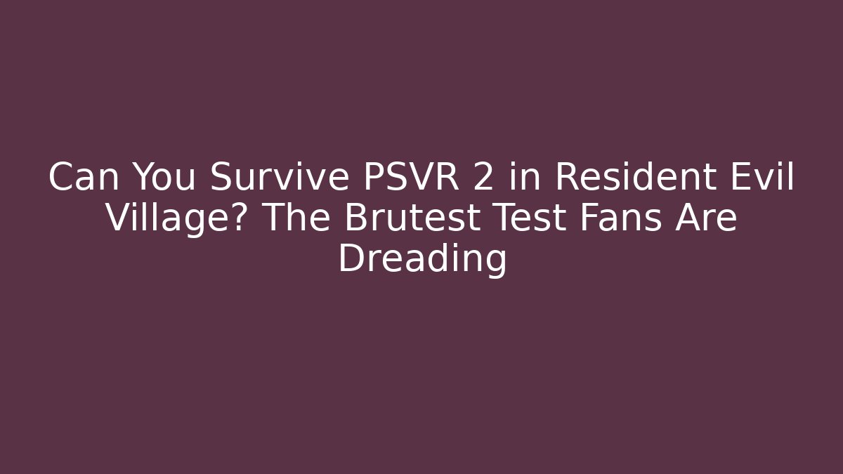 Can You Survive PSVR 2 in Resident Evil Village? The Brutest Test Fans Are Dreading