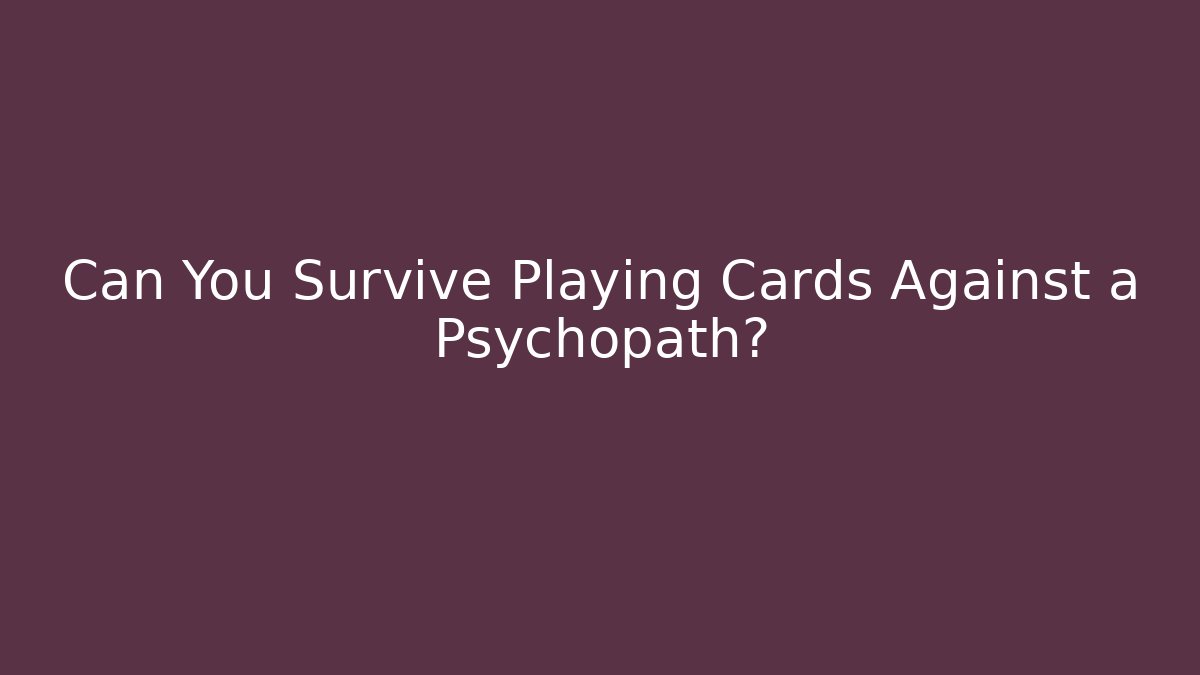 Can You Survive Playing Cards Against a Psychopath?