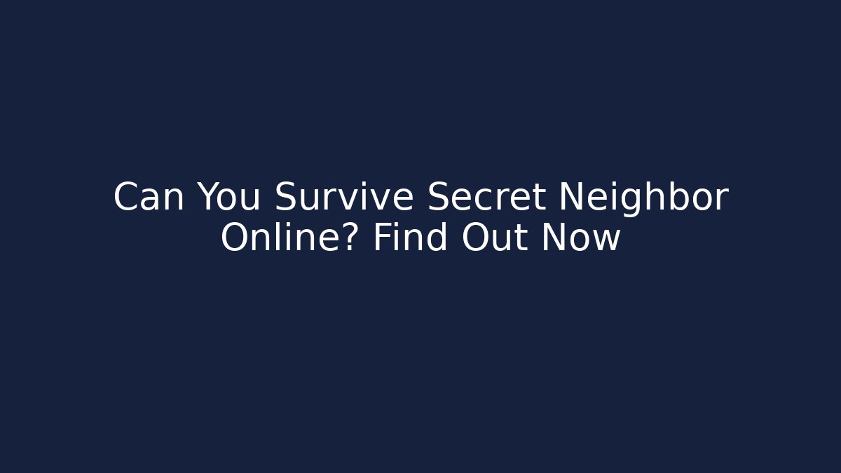 Can You Survive Secret Neighbor Online? Find Out Now