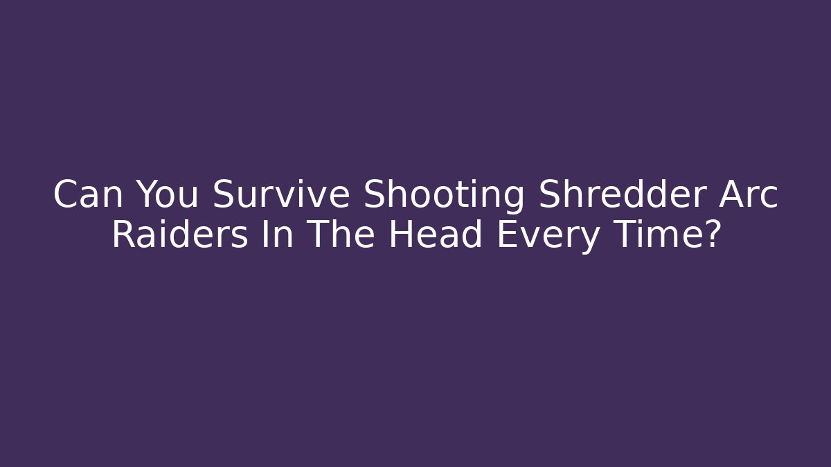 Can You Survive Shooting Shredder Arc Raiders In The Head Every Time?