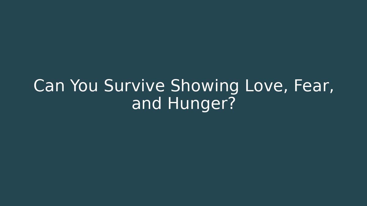 Can You Survive Showing Love, Fear, and Hunger?