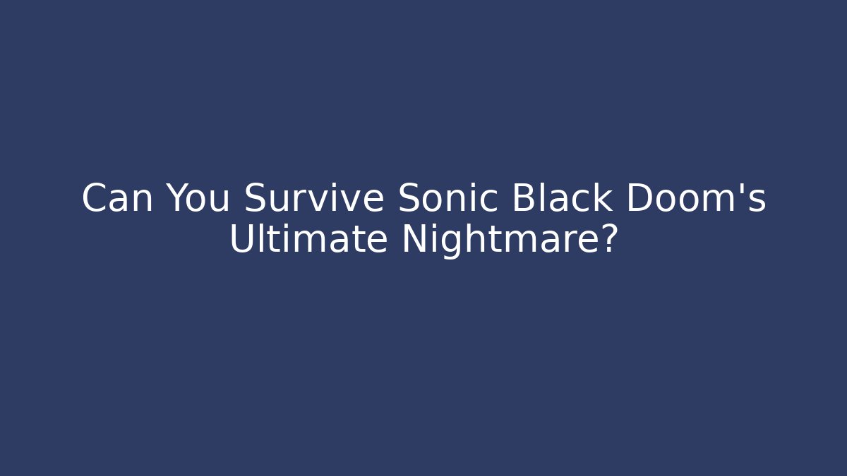 Can You Survive Sonic Black Doom's Ultimate Nightmare?