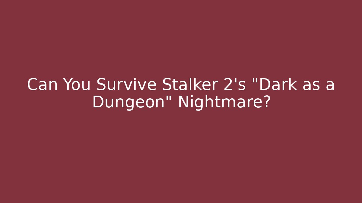 Can You Survive Stalker 2's "Dark as a Dungeon" Nightmare?