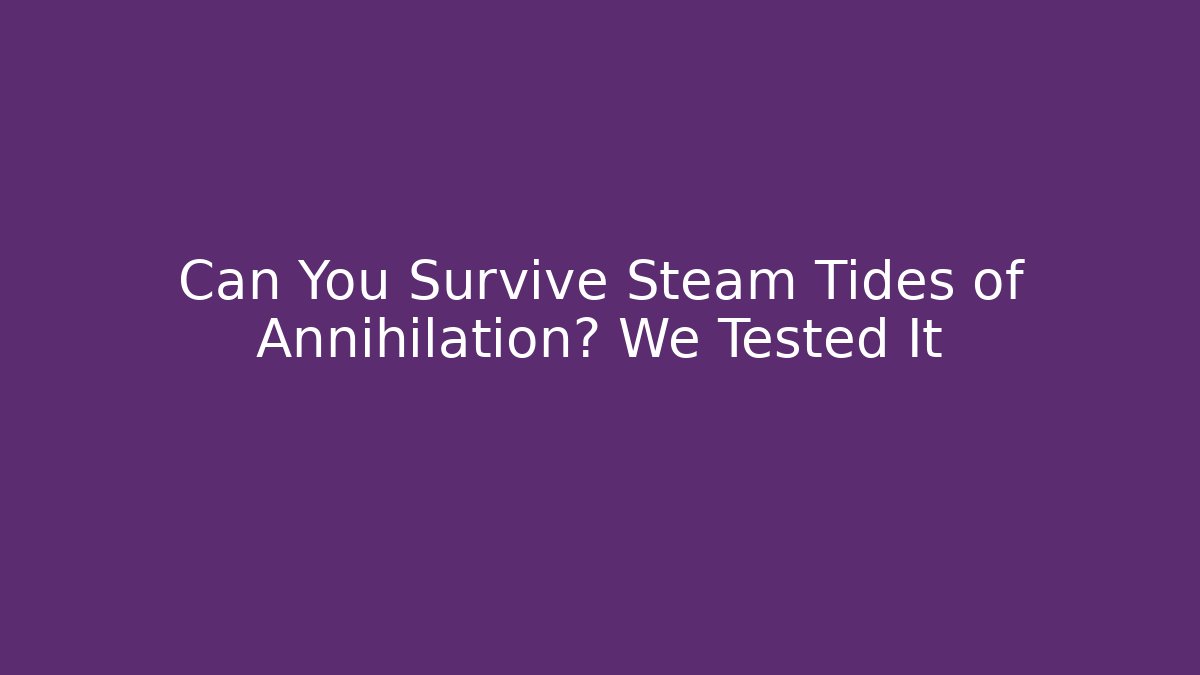 Can You Survive Steam Tides of Annihilation? We Tested It