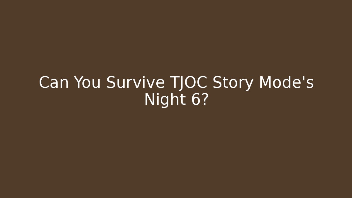 Can You Survive TJOC Story Mode's Night 6?