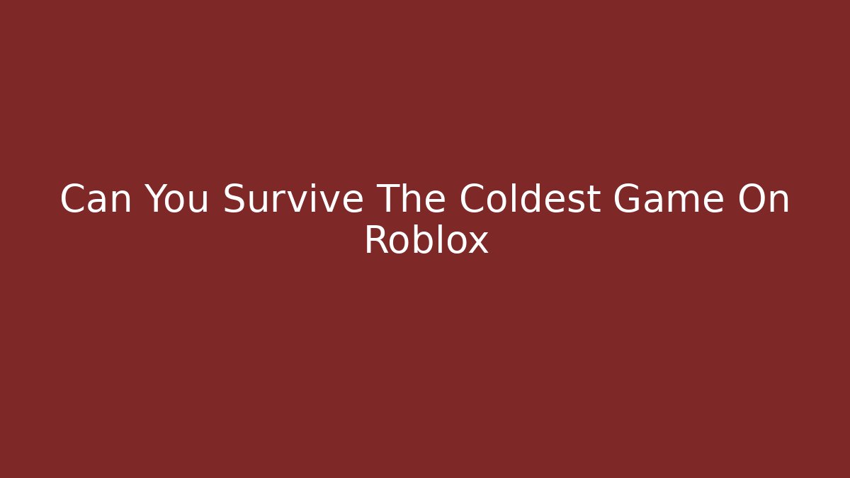 Can You Survive The Coldest Game On Roblox