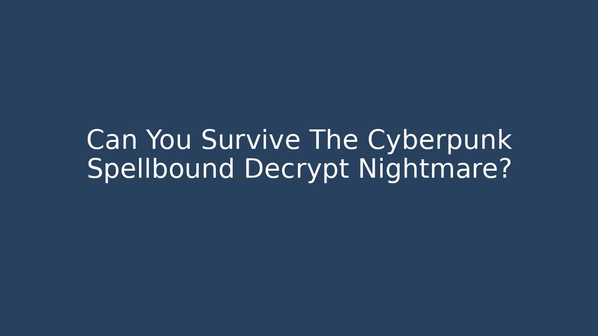 Can You Survive The Cyberpunk Spellbound Decrypt Nightmare?