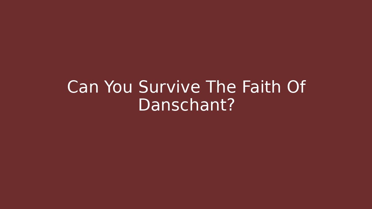 Can You Survive The Faith Of Danschant?