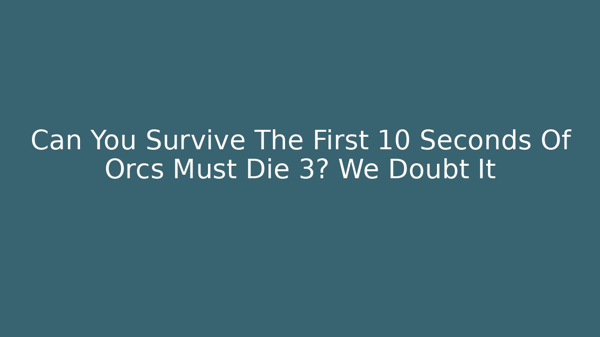 Can You Survive The First 10 Seconds Of Orcs Must Die 3? We Doubt It