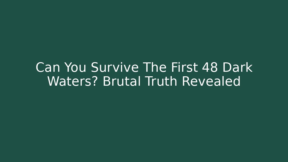 Can You Survive The First 48 Dark Waters? Brutal Truth Revealed