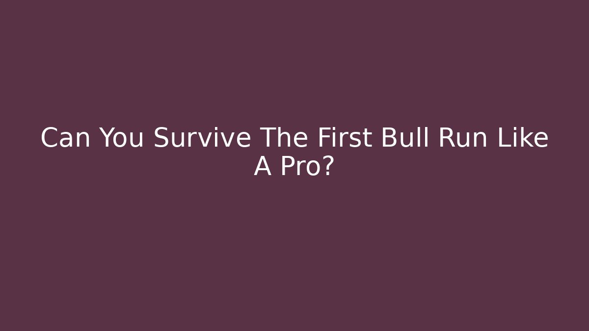Can You Survive The First Bull Run Like A Pro?