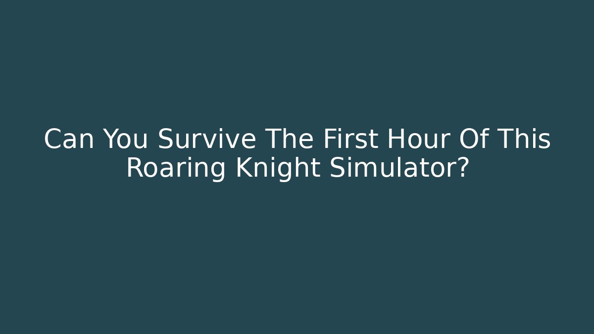 Can You Survive The First Hour Of This Roaring Knight Simulator?