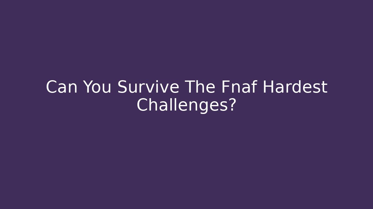 Can You Survive The Fnaf Hardest Challenges?