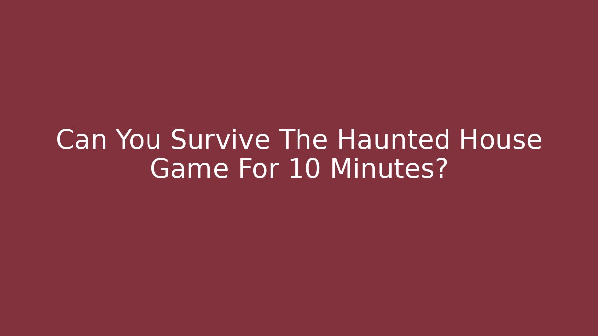 Can You Survive The Haunted House Game For 10 Minutes?