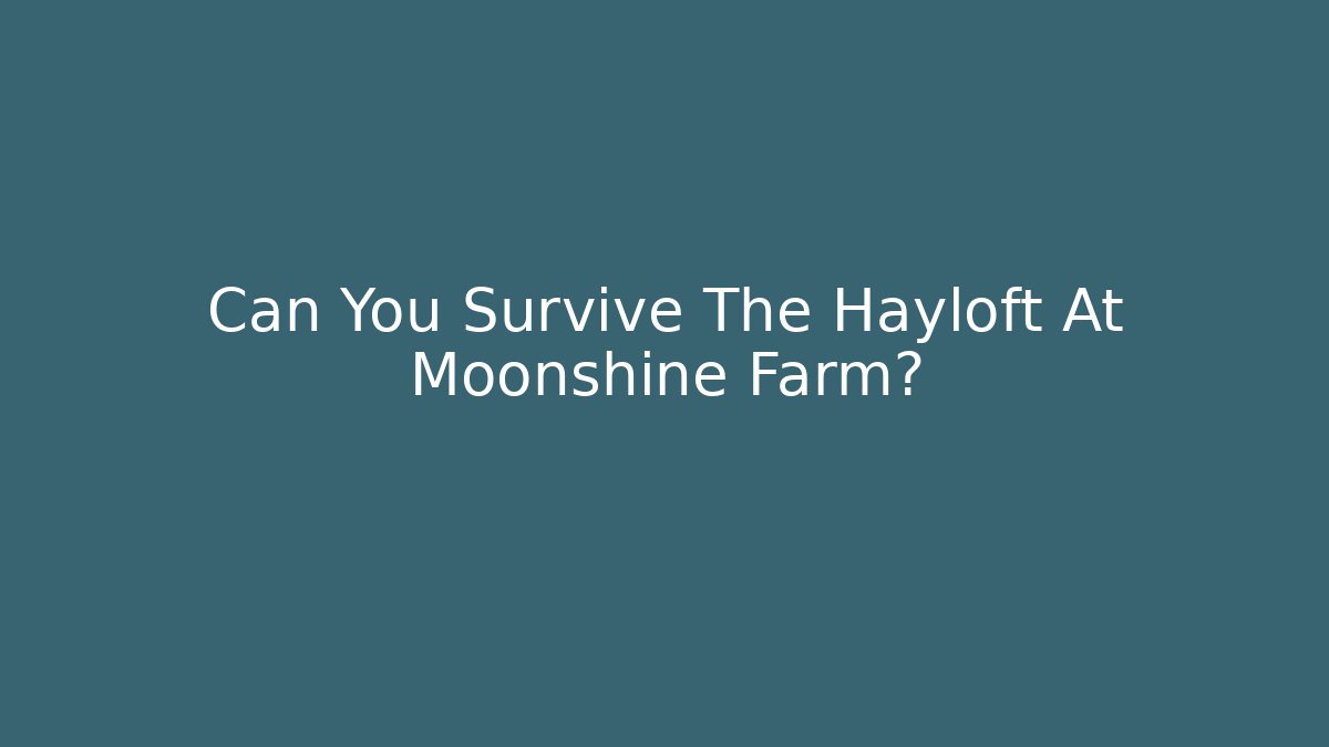 Can You Survive The Hayloft At Moonshine Farm?