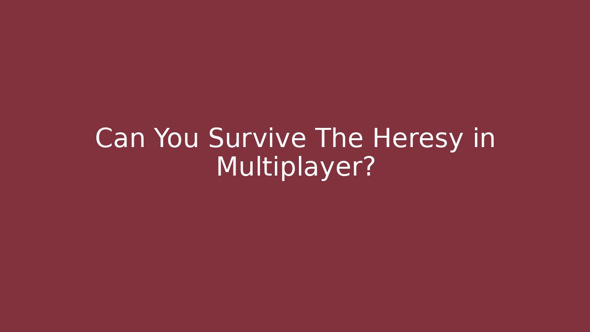 Can You Survive The Heresy in Multiplayer?