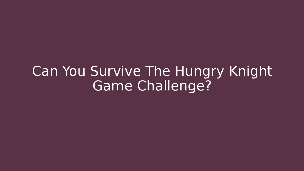 Can You Survive The Hungry Knight Game Challenge?