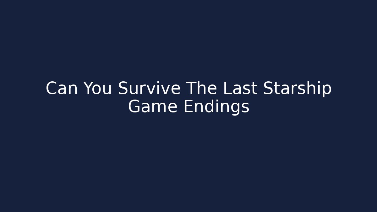 Can You Survive The Last Starship Game Endings