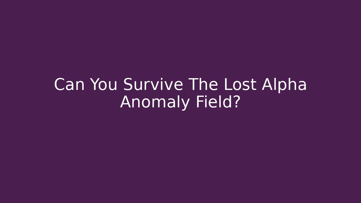 Can You Survive The Lost Alpha Anomaly Field? - Felix Cat Insurance