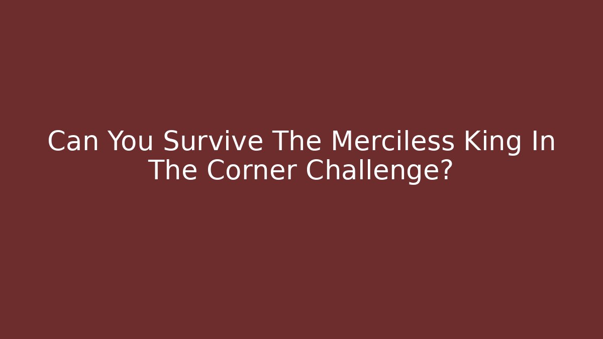 Can You Survive The Merciless King In The Corner Challenge?