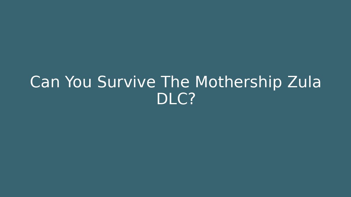 Can You Survive The Mothership Zula DLC?
