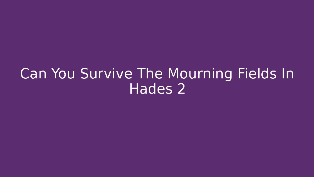 Can You Survive The Mourning Fields In Hades 2