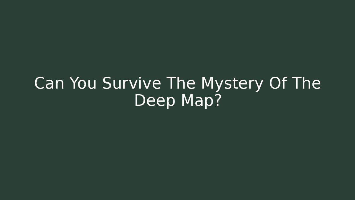 Can You Survive The Mystery Of The Deep Map?