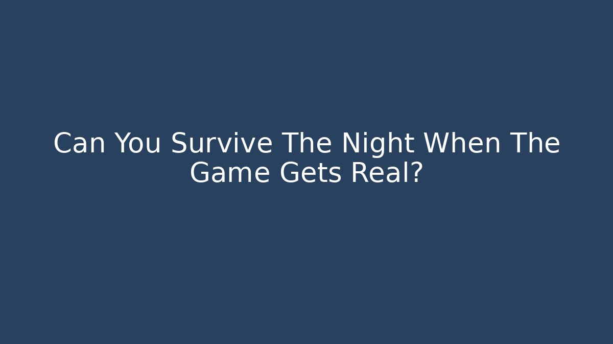 Can You Survive The Night When The Game Gets Real?