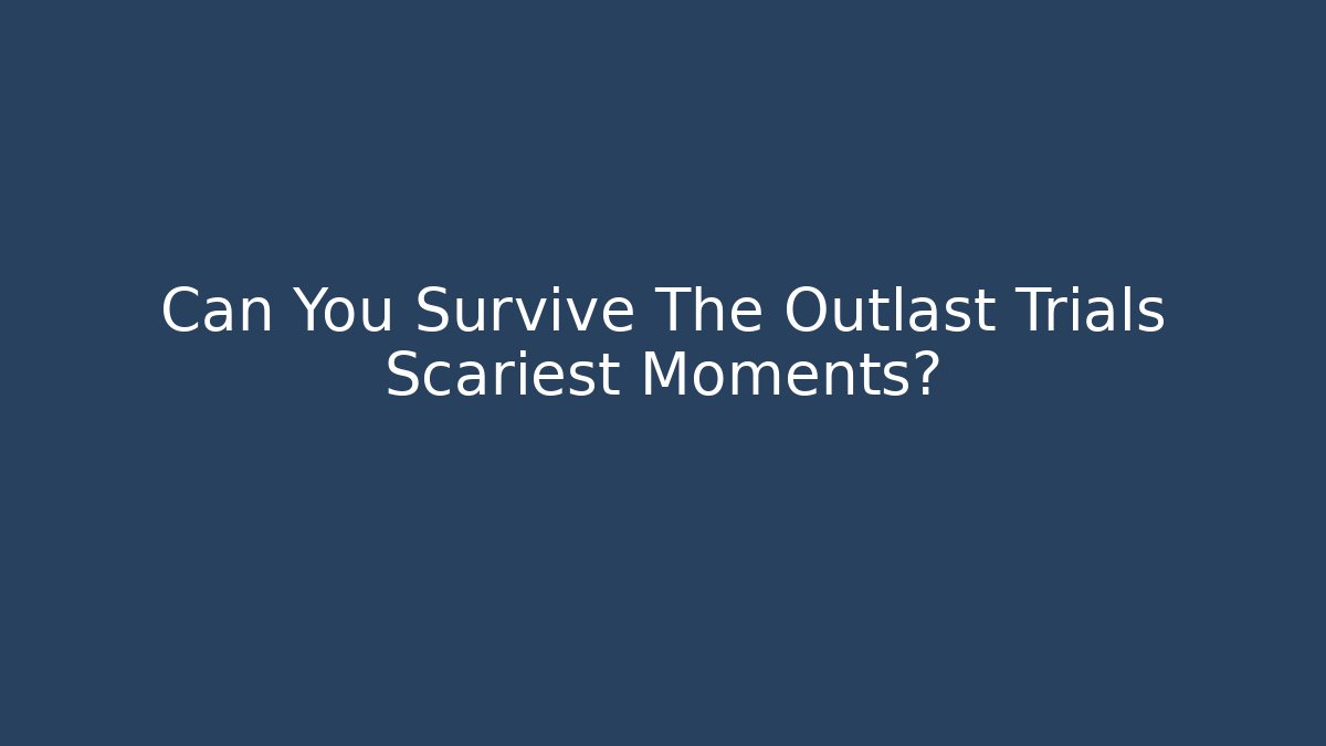 Can You Survive The Outlast Trials Scariest Moments?