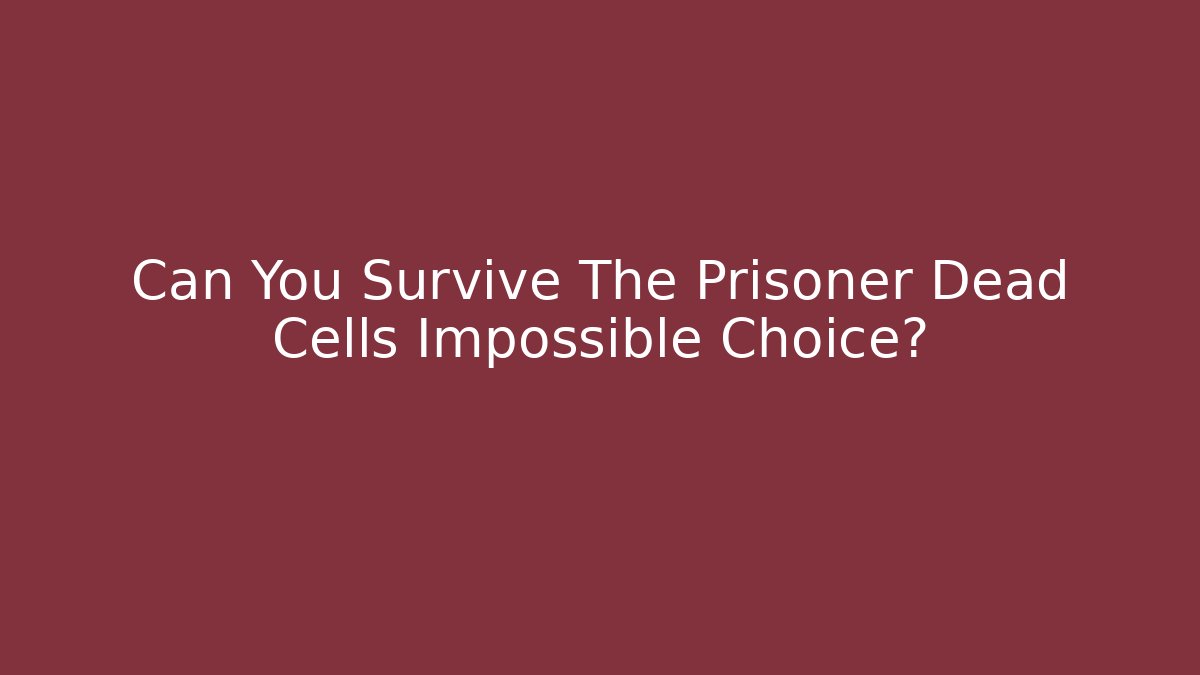Can You Survive The Prisoner Dead Cells Impossible Choice? - Felix Cat Insurance