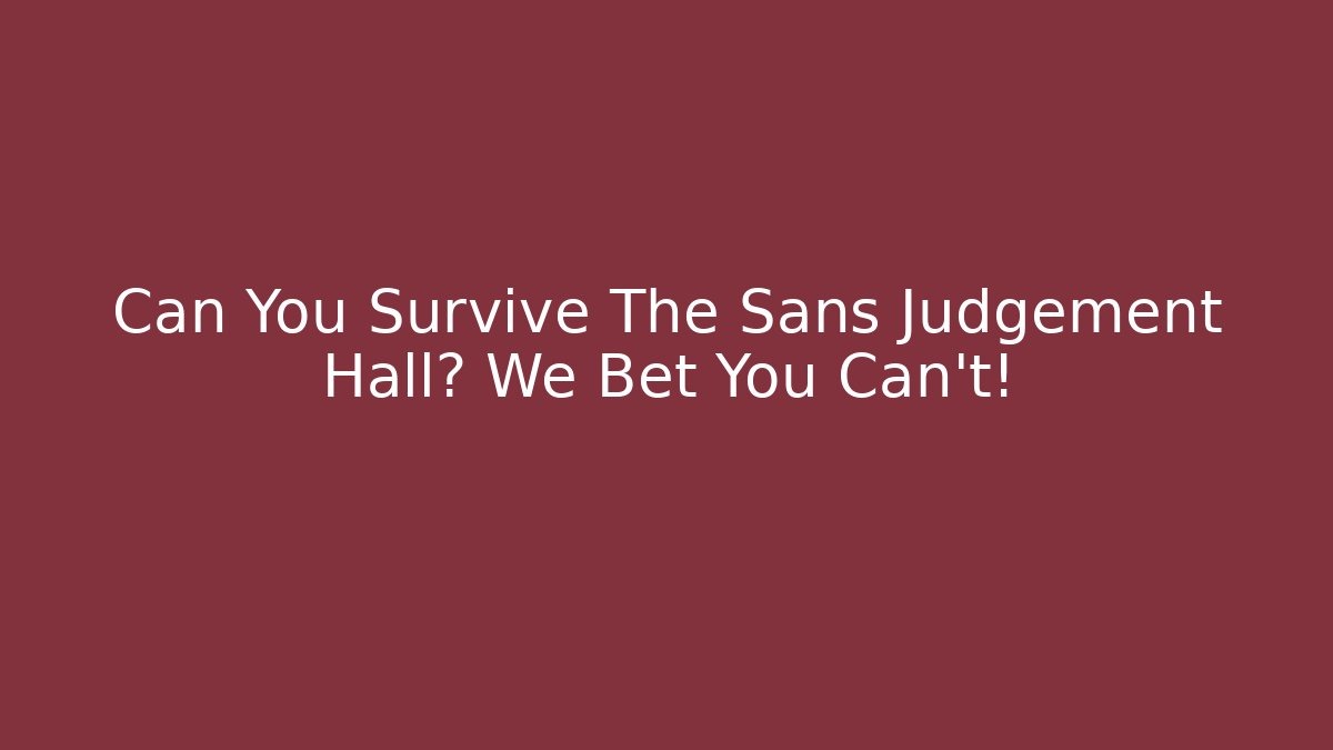Can You Survive The Sans Judgement Hall? We Bet You Can't!