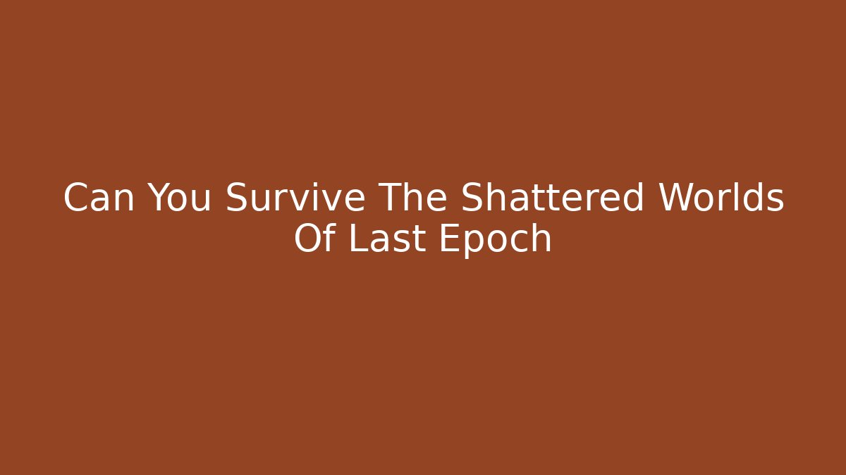 Can You Survive The Shattered Worlds Of Last Epoch