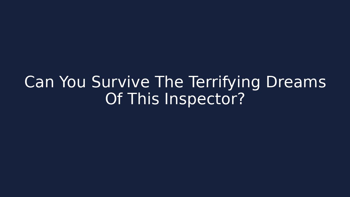 Can You Survive The Terrifying Dreams Of This Inspector?
