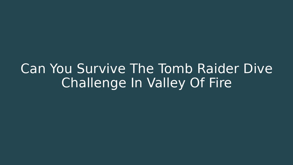 Can You Survive The Tomb Raider Dive Challenge In Valley Of Fire