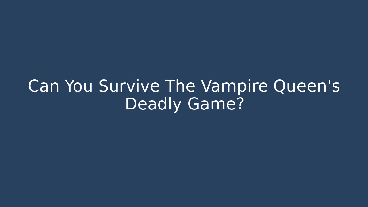 Can You Survive The Vampire Queen's Deadly Game?