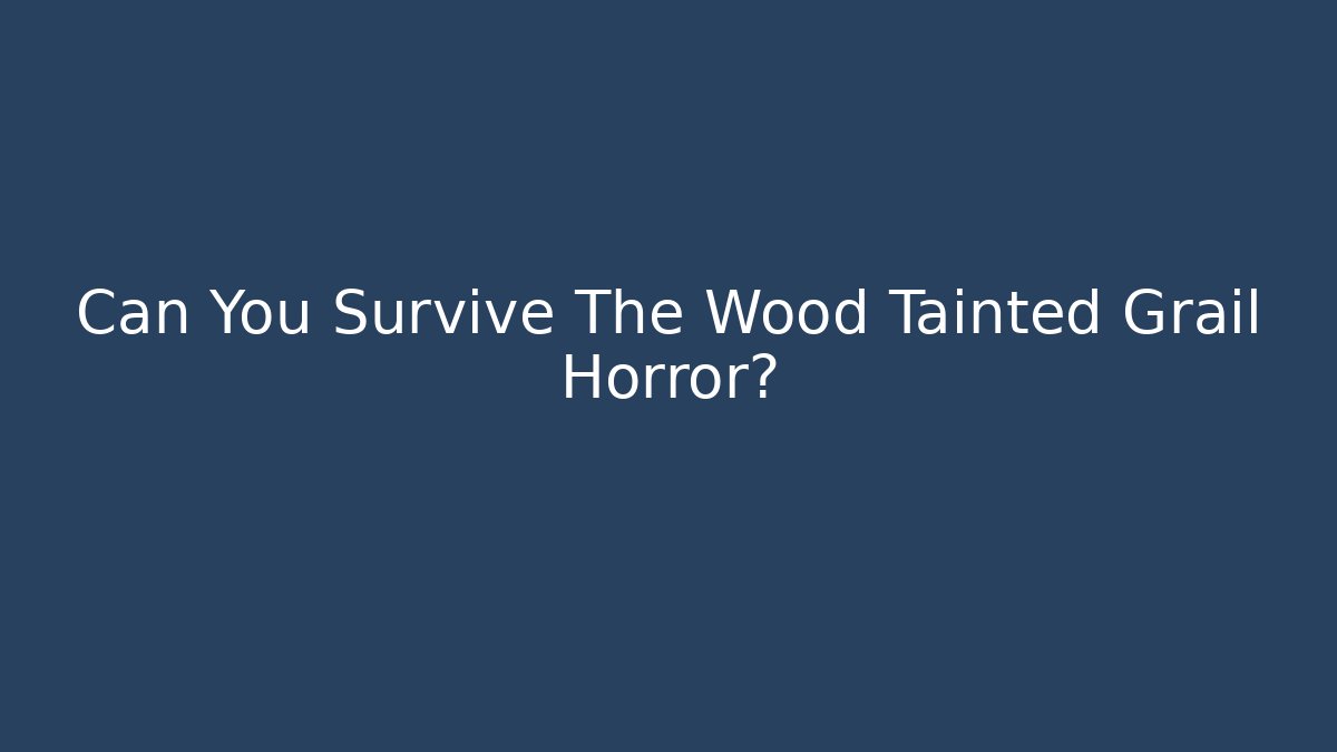 Can You Survive The Wood Tainted Grail Horror?