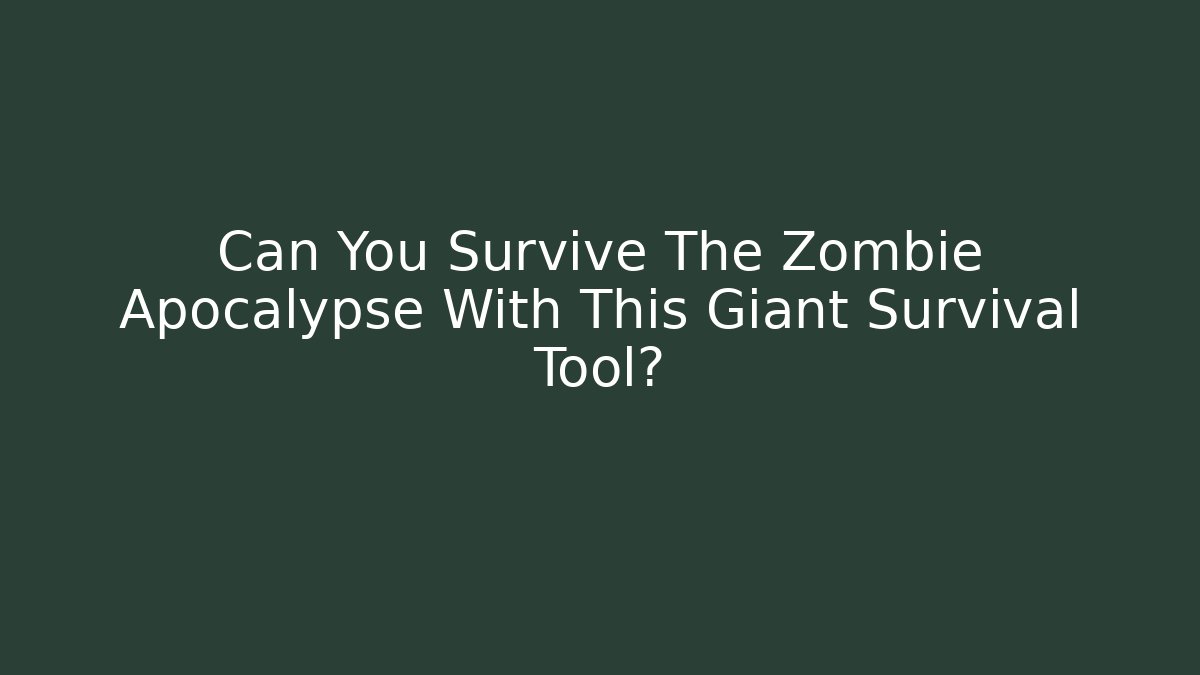 Can You Survive The Zombie Apocalypse With This Giant Survival Tool?
