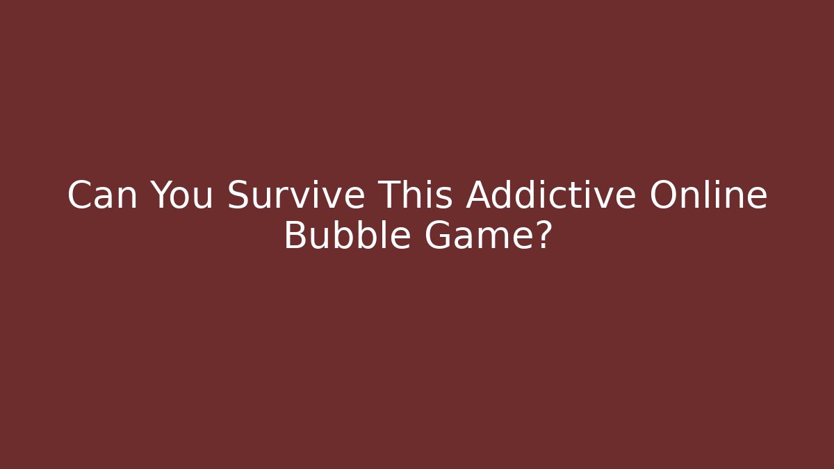 Can You Survive This Addictive Online Bubble Game?