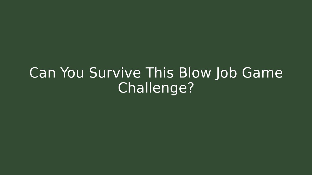 Can You Survive This Blow Job Game Challenge?